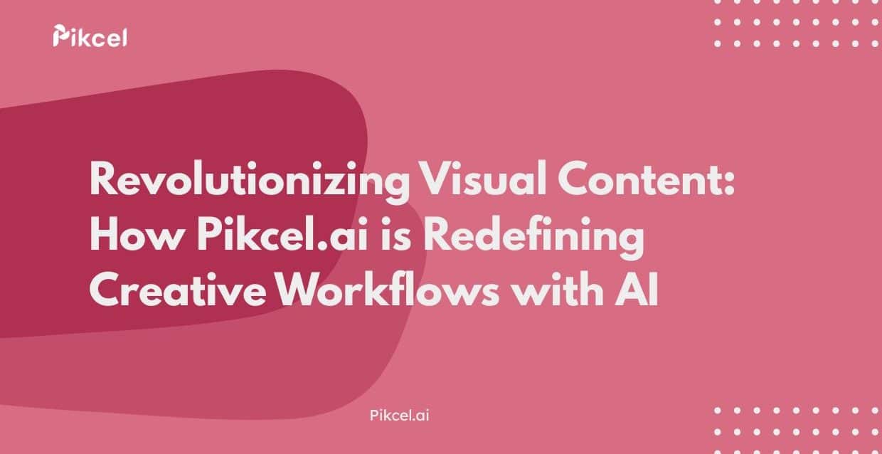 Revolutionizing Visual Content: How Pikcel.ai is Redefining Creative Workflows with AI